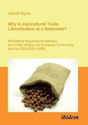 Cover image for Why Is Agricultural Trade Liberalization at a Stalemate?. Multilateral Negotiations between the United States, the European Community, and the G20 (2001-2006)