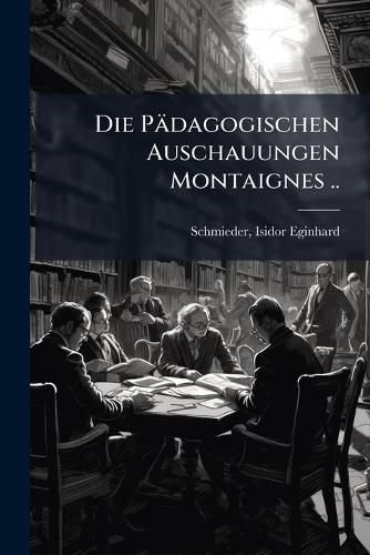 Cover image for Die P Dagogischen Auschauungen Montaignes ..