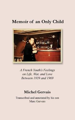 Memoir of an Only Child: A French Youth's Feelings on Life, War, and Love Between 1939 and 1969