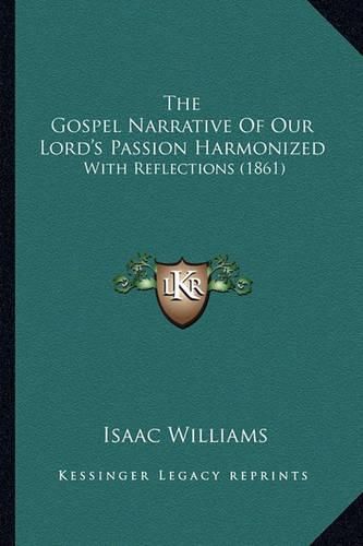 The Gospel Narrative of Our Lord's Passion Harmonized: With Reflections (1861)