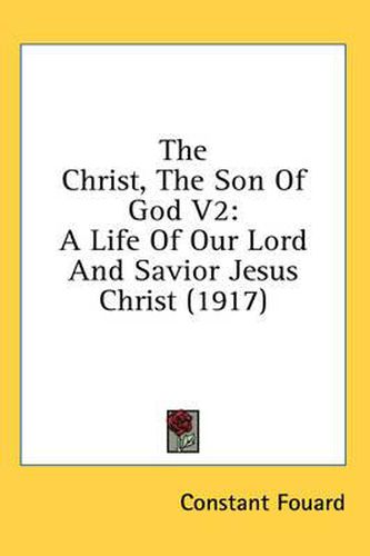 The Christ, the Son of God V2: A Life of Our Lord and Savior Jesus Christ (1917)