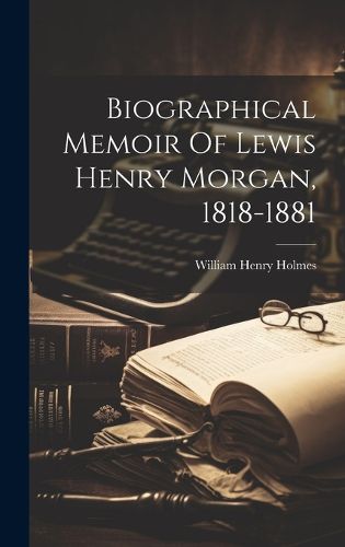 Cover image for Biographical Memoir Of Lewis Henry Morgan, 1818-1881