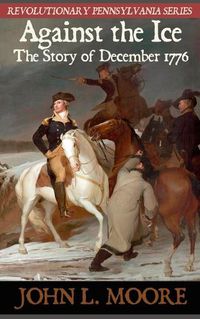 Cover image for Against the Ice: The story of December 1776