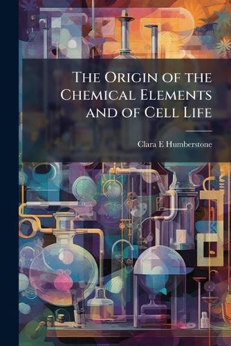 Cover image for The Origin of the Chemical Elements and of Cell Life