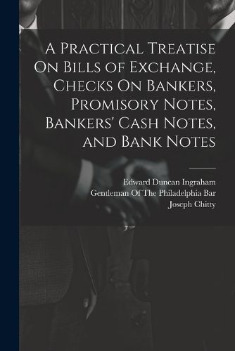 A Practical Treatise On Bills of Exchange, Checks On Bankers, Promisory Notes, Bankers' Cash Notes, and Bank Notes