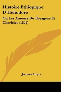 Cover image for Histoire Ethiopique D'Heliodore: Ou Les Amours de Theagene Et Chariclee (1822)