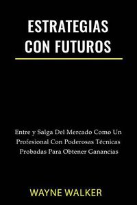 Cover image for Estrategias Con Futuros: Entre y Salga del Mercado Como un Profesional con Poderosas Tecnicas Probadas Para Obtener Ganancias