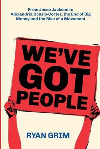 Cover image for We've Got People: From Jesse Jackson to Alexandria Ocasio-Cortez, the End of Big Money and the Rise of a Movement