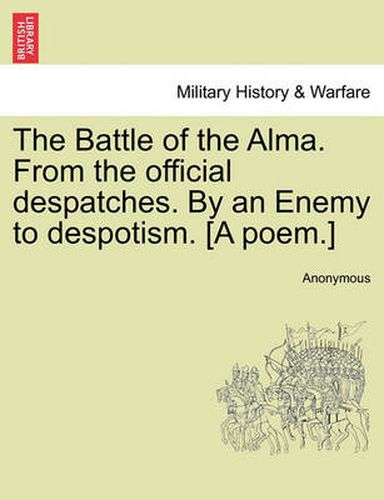 Cover image for The Battle of the Alma. from the Official Despatches. by an Enemy to Despotism. [A Poem.]