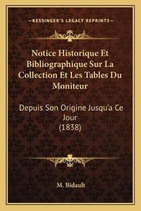 Cover image for Notice Historique Et Bibliographique Sur La Collection Et Les Tables Du Moniteur: Depuis Son Origine Jusqu'a Ce Jour (1838)