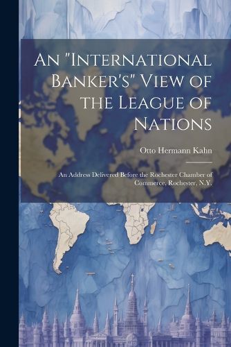 Cover image for An "international Banker's" View of the League of Nations; an Address Delivered Before the Rochester Chamber of Commerce, Rochester, N.Y.