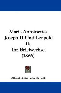 Cover image for Marie Antoinette: Joseph II Und Leopold II: Ihr Briefwechsel (1866)