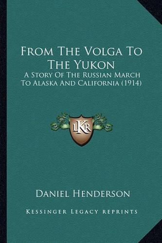 From the Volga to the Yukon: A Story of the Russian March to Alaska and California (1914)