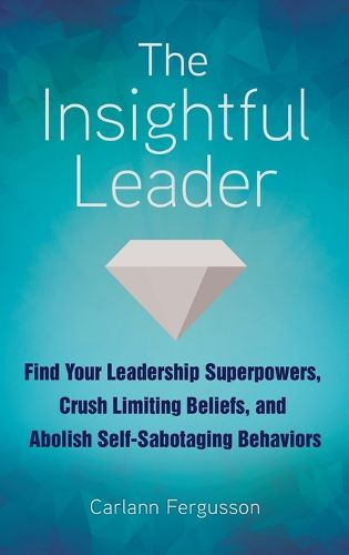 Cover image for The Insightful Leader: Find Your Leadership Superpowers, Crush Limiting Beliefs, and Abolish Self-Sabotaging Behaviors