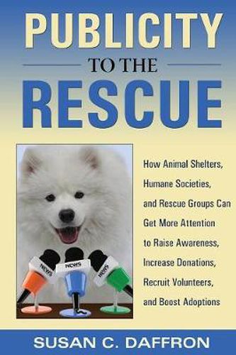 Cover image for Publicity to the Rescue: How to Get More Attention for Your Animal Shelter, Humane Society or Rescue Group to Raise Awareness, Increase Donations, Recruit Volunteers, and Boost Adoptions