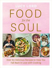 Cover image for Food for the Soul: Over 80 Delicious Recipes to Help You Fall Back in Love with Cooking