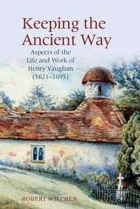 Cover image for Keeping the Ancient Way: Aspects of the Life and Work of Henry Vaughan (1621-1695)