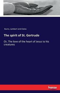 Cover image for The spirit of St. Gertrude: Or, The love of the heart of Jesus to his creatures