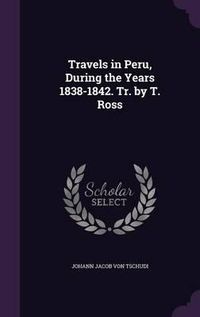 Cover image for Travels in Peru, During the Years 1838-1842. Tr. by T. Ross