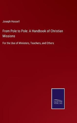 Cover image for From Pole to Pole: A Handbook of Christian Missions: For the Use of Ministers, Teachers, and Others