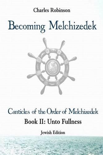 Becoming Melchizedek: The Eternal Priesthood and Your Journey: Unto Fullness, Jewish Edition