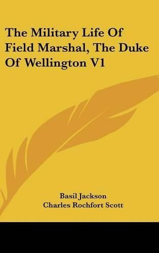 The Military Life of Field Marshal, the Duke of Wellington V1