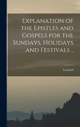 Cover image for Explanation of the Epistles and Gospels for the Sundays, Holidays and Festivals ..