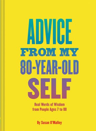 Cover image for Advice from My 80 Year Old Self: Real Words of Wisdom from People Ages 7 to 88