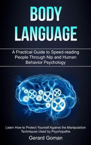 Cover image for Body Language: A Practical Guide to Speed-reading People Through Nlp and Human Behavior Psychology (Learn How to Protect Yourself Against the Manipulation Techniques Used by Psychopaths)