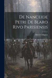 Cover image for De Nanceide Petri de Blaro Rivo Parisiensis