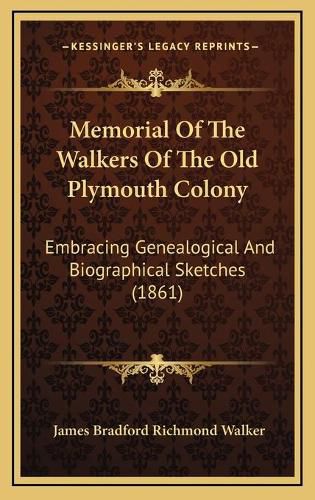 Memorial of the Walkers of the Old Plymouth Colony: Embracing Genealogical and Biographical Sketches (1861)