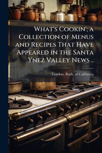 Cover image for What's Cookin'; A Collection of Menus and Recipes That Have Appeared in the Santa Ynez Valley News ..