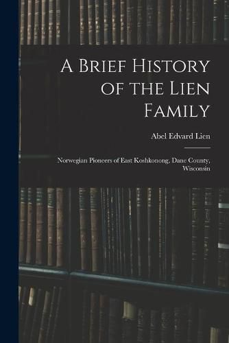 Cover image for A Brief History of the Lien Family: Norwegian Pioneers of East Koshkonong, Dane County, Wisconsin