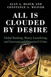 Cover image for All Is Clouded by Desire: Global Banking, Money Laundering, and International Organized Crime