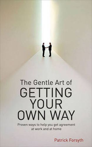 The Gentle Art of Getting Your Own Way: Proven Ways to Help You Get Agreement at Work and at Home