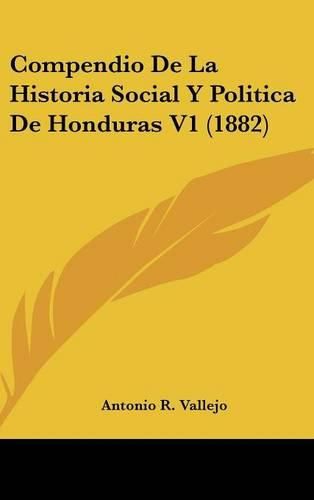 Cover image for Compendio de La Historia Social y Politica de Honduras V1 (1882)