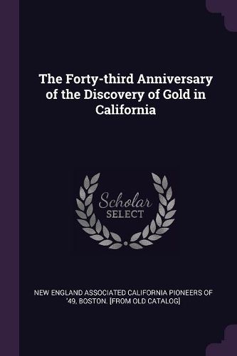 Cover image for The Forty-third Anniversary of the Discovery of Gold in California