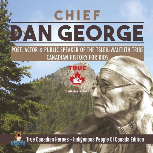 Cover image for Chief Dan George - Poet, Actor & Public Speaker of the Tsleil-Waututh Tribe Canadian History for Kids True Canadian Heroes - Indigenous People Of Canada Edition