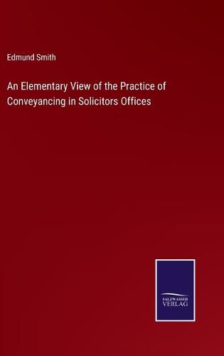 Cover image for An Elementary View of the Practice of Conveyancing in Solicitors Offices