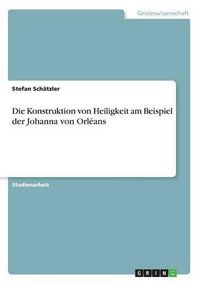 Cover image for Die Konstruktion von Heiligkeit am Beispiel der Johanna von Orleans