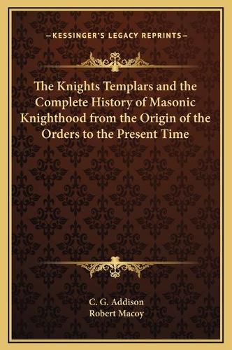 Cover image for The Knights Templars and the Complete History of Masonic Knighthood from the Origin of the Orders to the Present Time