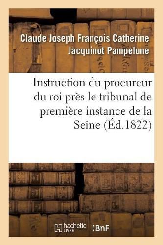 Instruction Du Procureur Du Roi Pres Le Tribunal de Premiere Instance Du Departement de: La Seine A Messieurs Les Officiers de Police Judiciaire, Ses Auxiliaires Redigee de l'Avis 1822