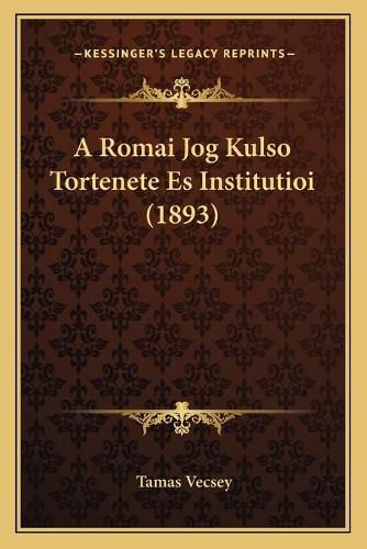 Cover image for A Romai Jog Kulso Tortenete Es Institutioi (1893)