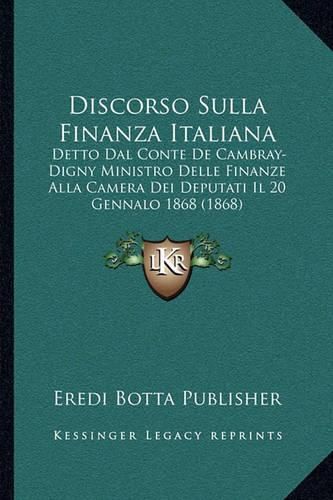 Cover image for Discorso Sulla Finanza Italiana: Detto Dal Conte de Cambray-Digny Ministro Delle Finanze Alla Camera Dei Deputati Il 20 Gennalo 1868 (1868)