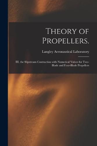 Cover image for Theory of Propellers.: III, the Slipstream Contraction With Numerical Values for Two-blade and Four-blade Propellers