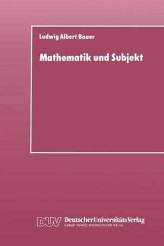 Mathematik Und Subjekt: Eine Studie UEber Padagogisch-Didaktische Grundkategorien Und Lernprozesse Im Unterricht