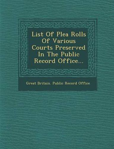 Cover image for List of Plea Rolls of Various Courts Preserved in the Public Record Office...