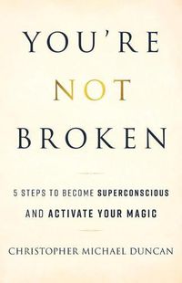 Cover image for You're Not Broken: 5 Steps to Become Superconscious and Activate Your Magic