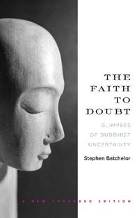 Cover image for The Faith To Doubt: Glimpses of Buddhist Uncertainty