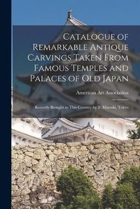 Cover image for Catalogue of Remarkable Antique Carvings Taken From Famous Temples and Palaces of Old Japan: Recently Brought to This Country by B. Matsuki, Tokyo